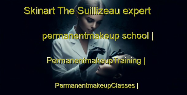 Skinart The Suillizeau expert permanentmakeup school | PermanentmakeupTraining | PermanentmakeupClasses | SkinartTraining-France